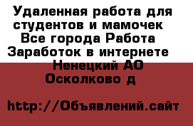 Удаленная работа для студентов и мамочек - Все города Работа » Заработок в интернете   . Ненецкий АО,Осколково д.